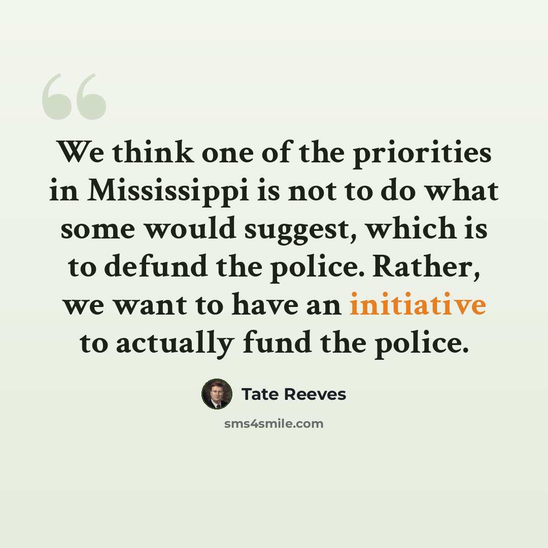 “We think one of the priorities in Mississippi is not to do what some would suggest, which is to defund the police. Rather, we want to have an initiative to actually fund the police.” quote by Tate Reeves