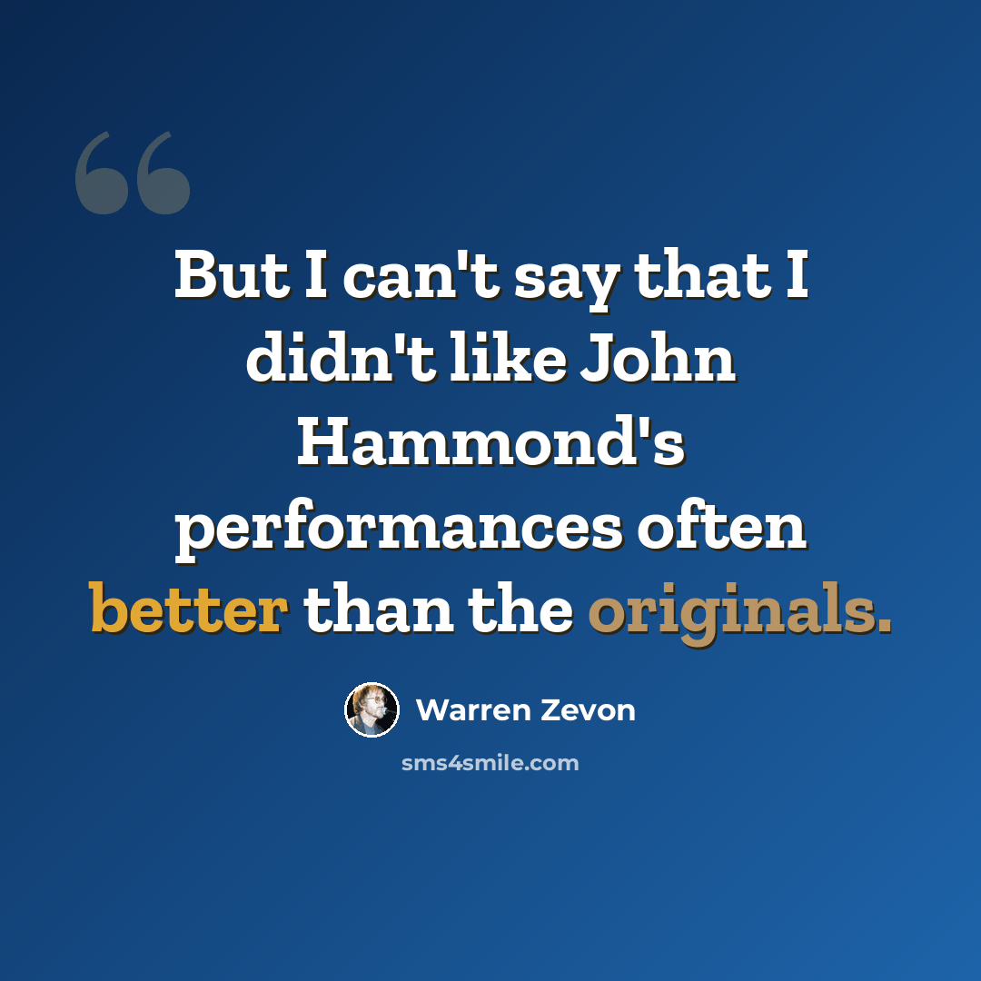 “But I can't say that I didn't like John Hammond's performances often better than the originals.” quote by Warren Zevon