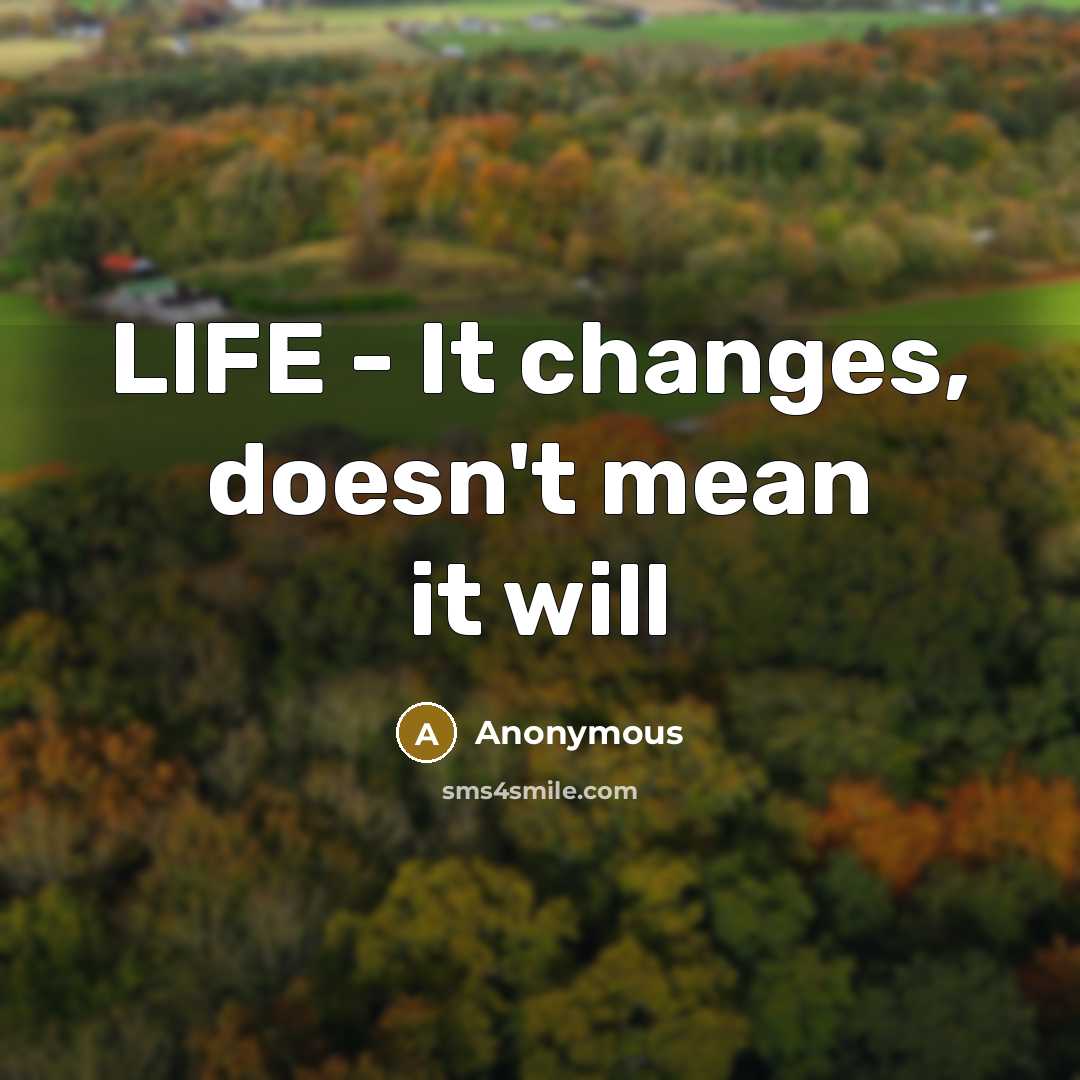 “LIFE - It changes, doesn't mean it will” quote by Anonymous