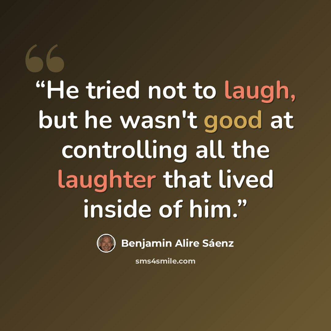 “He tried not to laugh, but he wasn't good at controlling all the laughter that lived inside of him.” quote by Benjamin Alire Sáenz