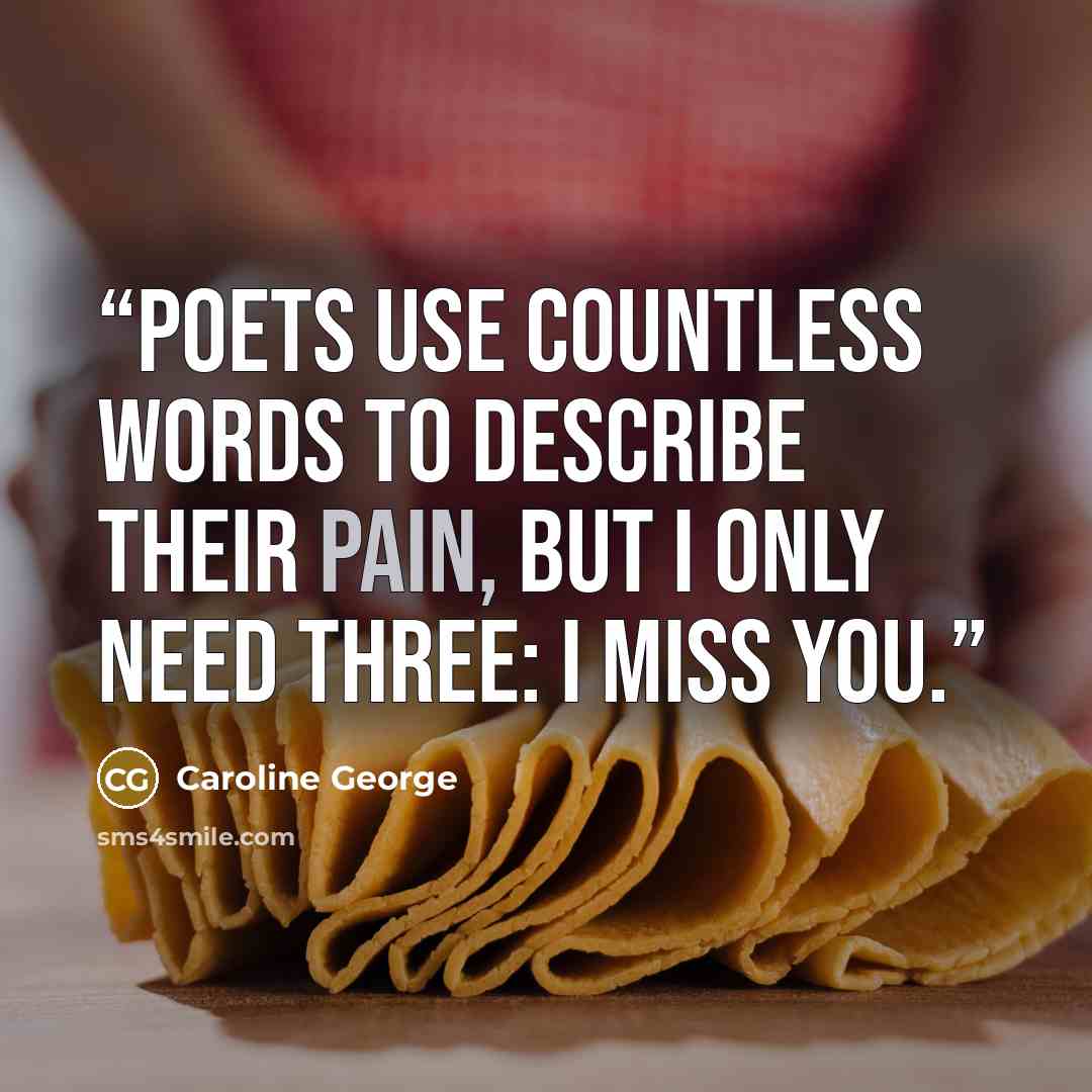 “Poets use countless words to describe their pain, but I only need three: I miss you.” quote by Caroline George