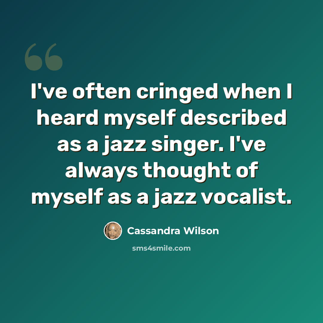 “I've often cringed when I heard myself described as a jazz singer. I've always thought of myself as a jazz vocalist.” quote by Cassandra Wilson