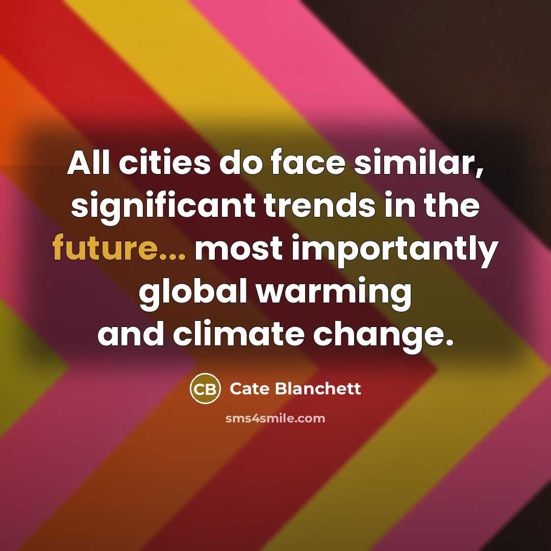 “All cities do face similar, significant trends in the future... most importantly global warming and climate change.” quote by Cate Blanchett