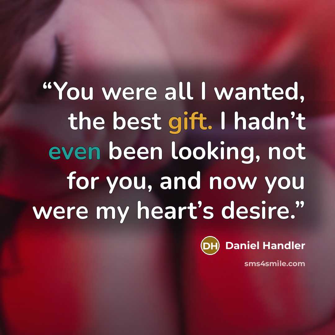 “You were all I wanted, the best gift. I hadn’t even been looking, not for you, and now you were my heart’s desire.” quote by Daniel Handler