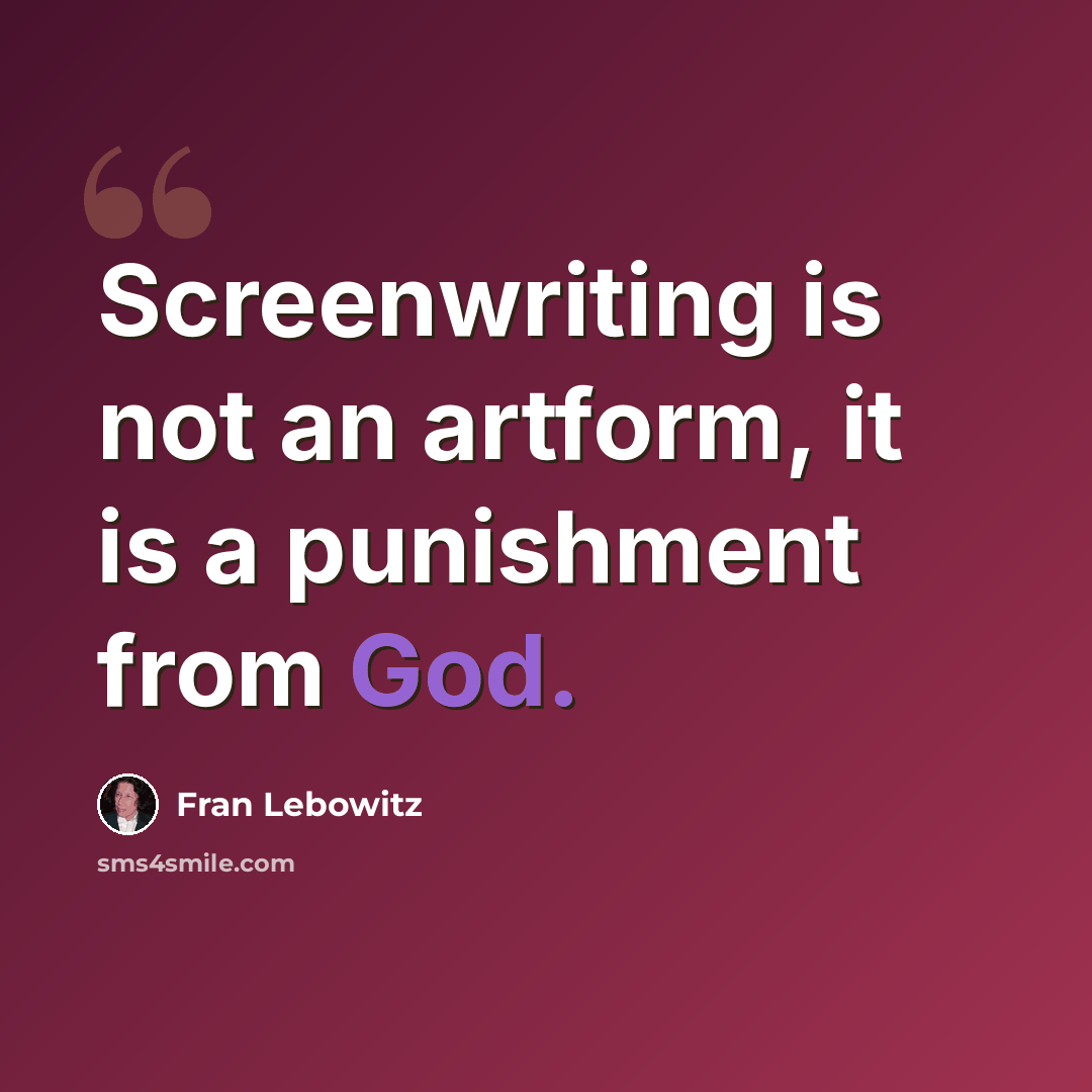 “Screenwriting is not an artform, it is a punishment from God.” quote by Fran Lebowitz