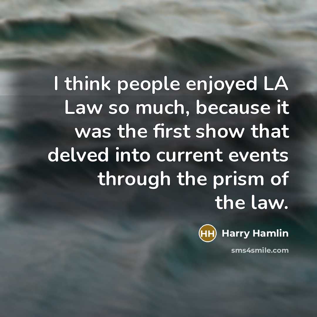 “I think people enjoyed LA Law so much, because it was the first show that delved into current events through the prism of the law.” quote by Harry Hamlin