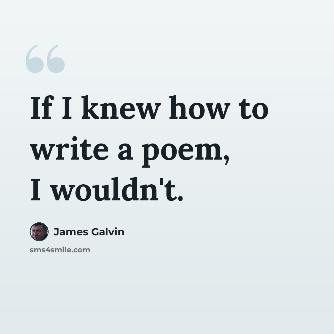 “If I knew how to write a poem, I wouldn't.” quote by James Galvin