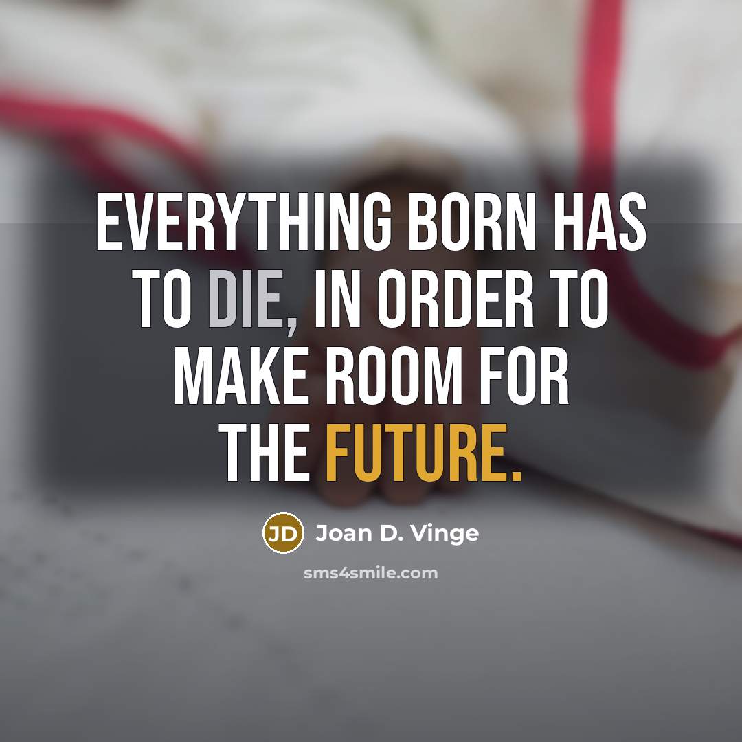 “Everything born has to die, in order to make room for the future.” quote by Joan D. Vinge