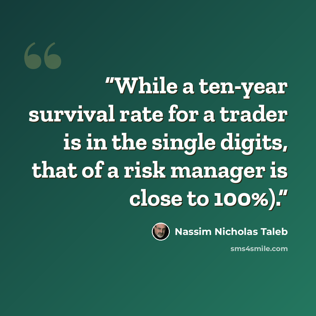 “While a ten-year survival rate for a trader is in the single digits, that of a risk manager is close to 100%).” quote by Nassim Nicholas Taleb