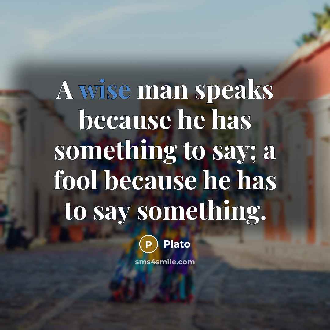 “A wise man speaks because he has something to say; a fool because he has to say something.” quote by Plato