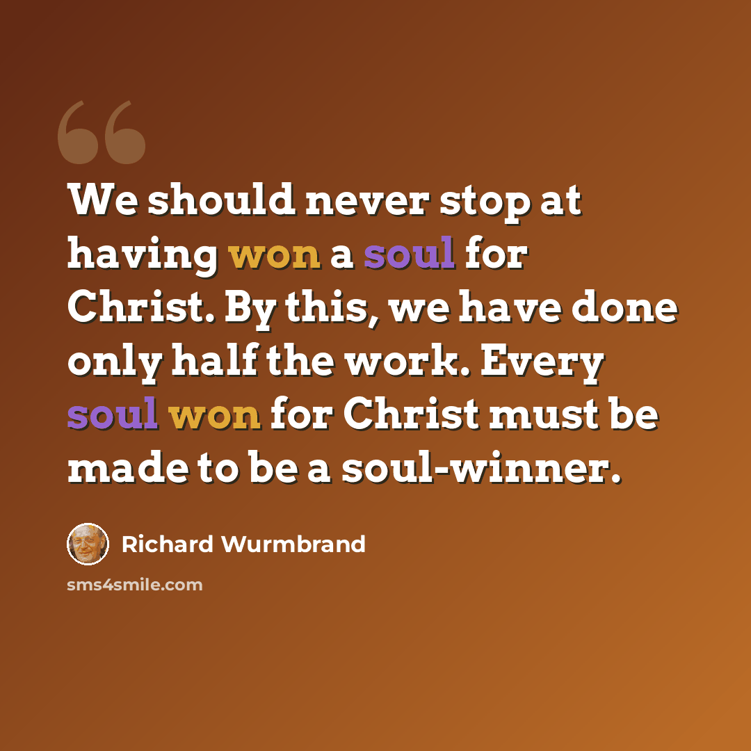 “We should never stop at having won a soul for Christ. By this, we have done only half the work. Every soul won for Christ must be made to be a soul-winner.” quote by Richard Wurmbrand