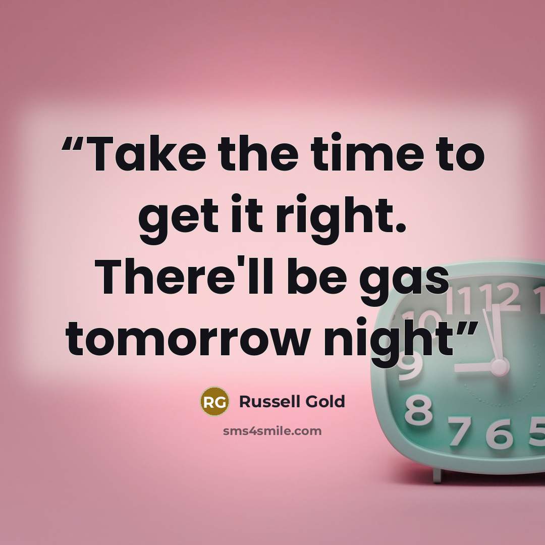 “Take the time to get it right. There'll be gas tomorrow night” quote by Russell Gold