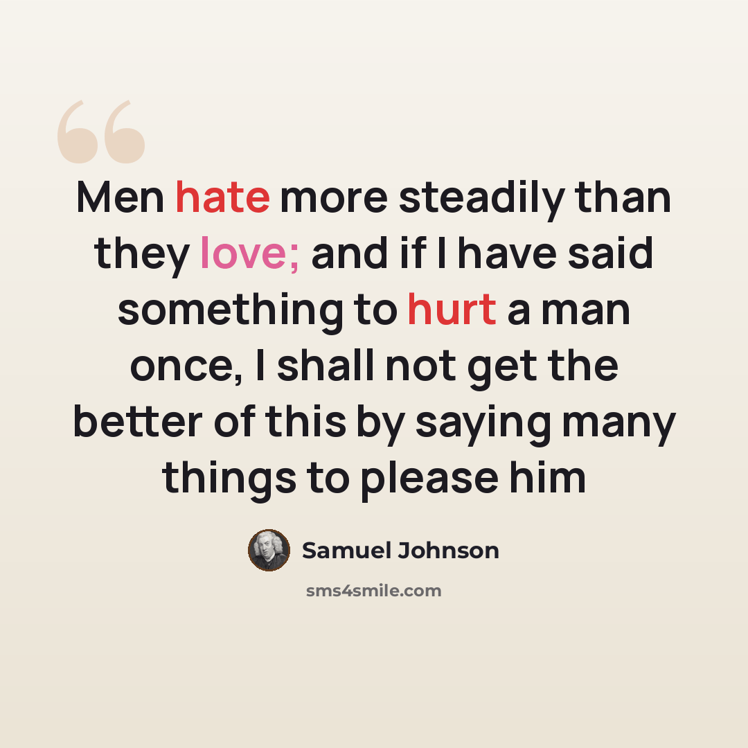“Men hate more steadily than they love; and if I have said something to hurt a man once, I shall not get the better of this by saying many things to please him” quote by Samuel Johnson