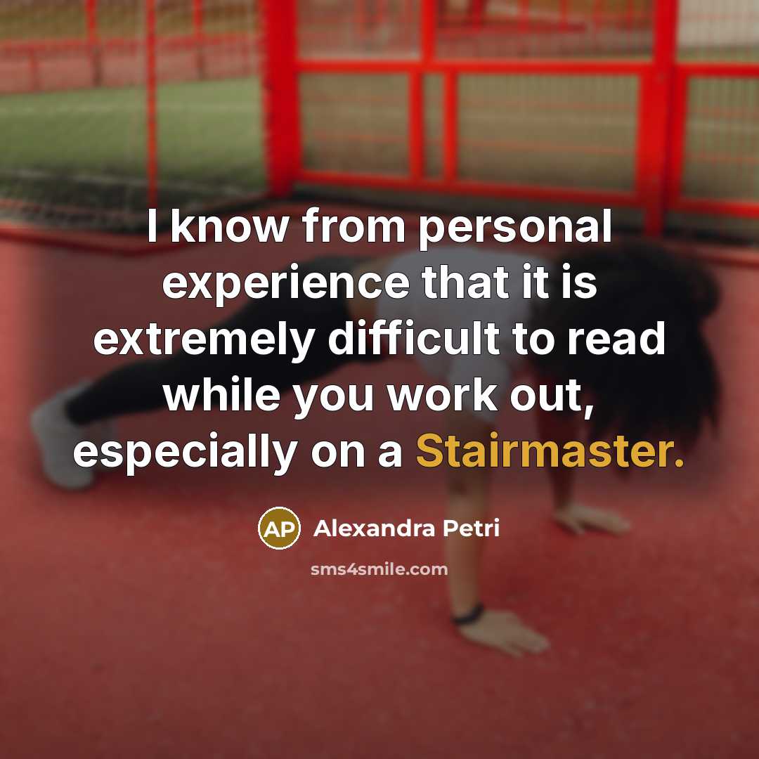 “I know from personal experience that it is extremely difficult to read while you work out, especially on a Stairmaster.” quote by Alexandra Petri