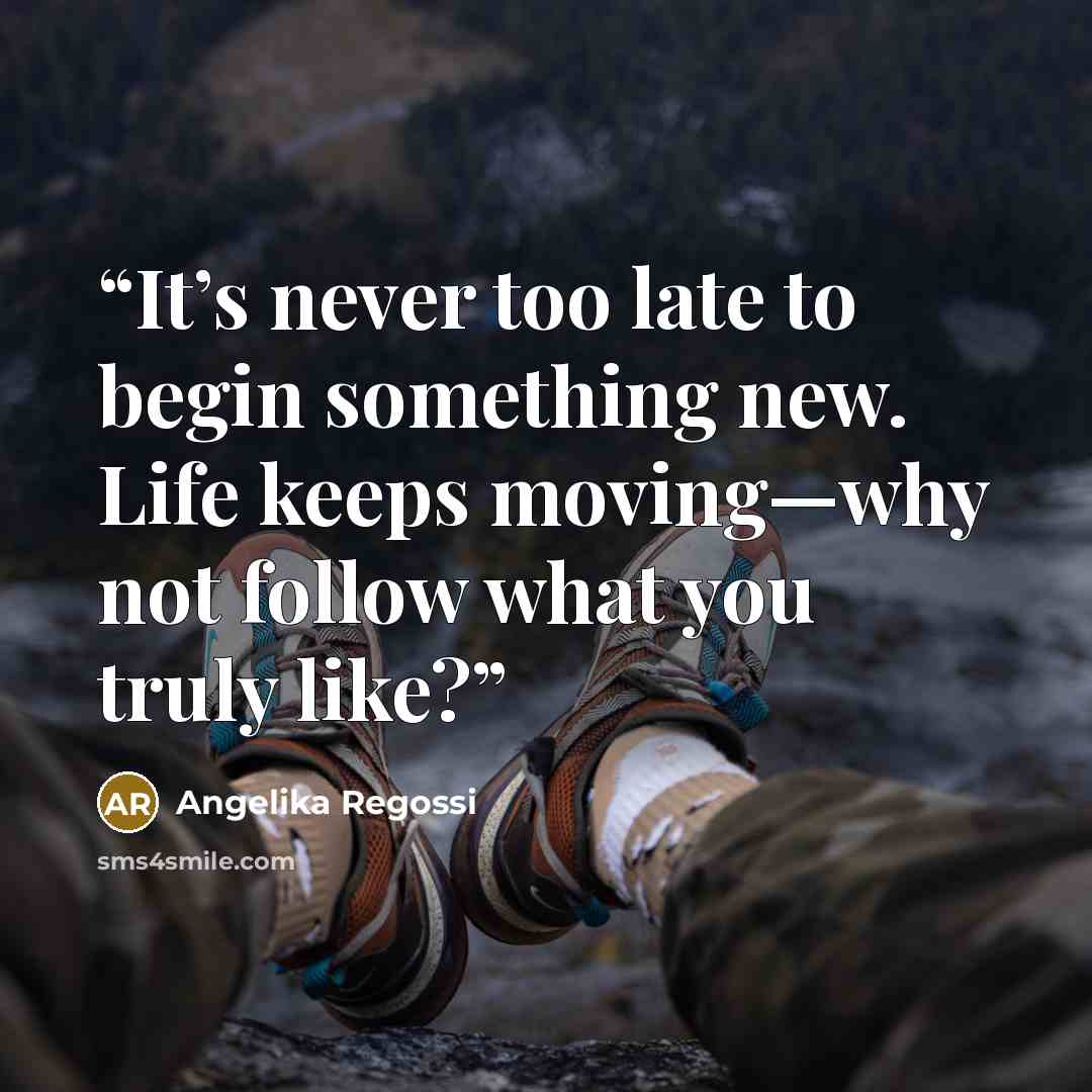 “It’s never too late to begin something new. Life keeps moving—why not follow what you truly like?” quote by Angelika Regossi