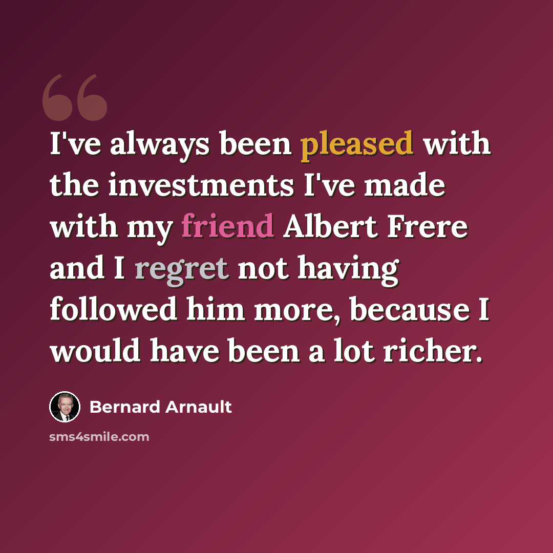 “I've always been pleased with the investments I've made with my friend Albert Frere and I regret not having followed him more, because I would have been a lot richer.” quote by Bernard Arnault