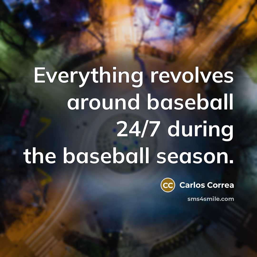 “Everything revolves around baseball 24/7 during the baseball season.” quote by Carlos Correa