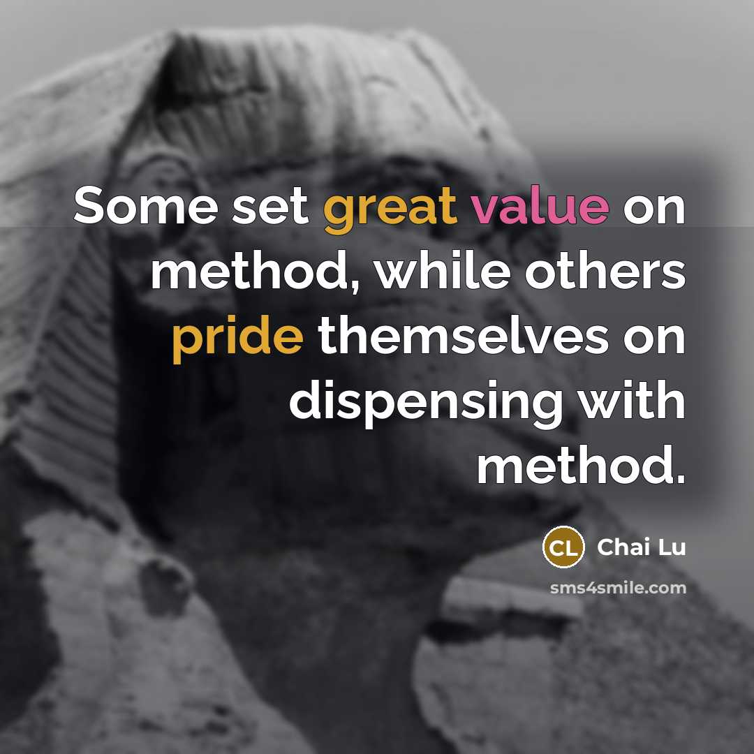“Some set great value on method, while others pride themselves on dispensing with method.” quote by Chai Lu