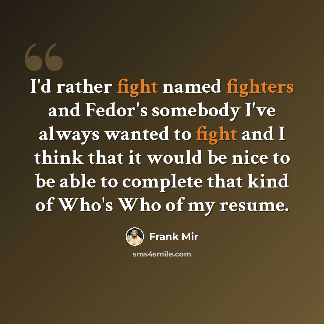 “I'd rather fight named fighters and Fedor's somebody I've always wanted to fight and I think that it would be nice to be able to complete that kind of Who's Who of my resume.” quote by Frank Mir