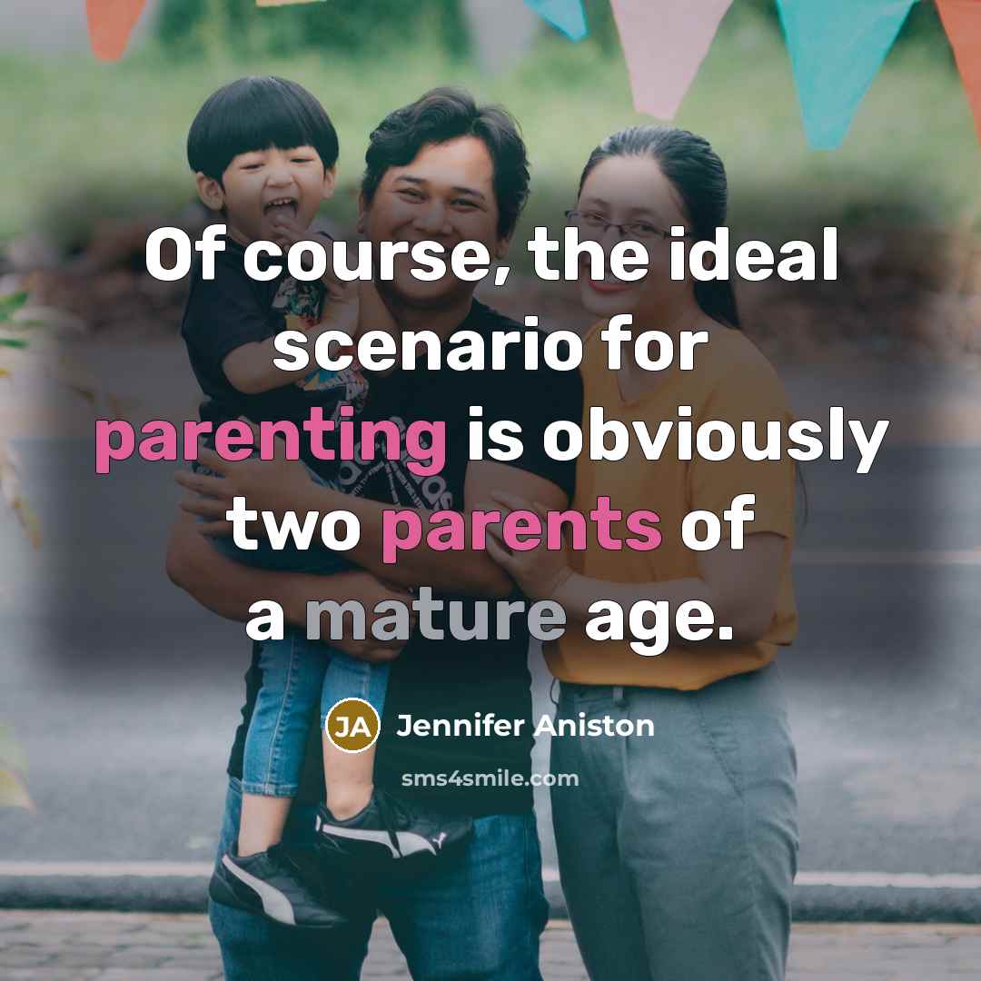 “Of course, the ideal scenario for parenting is obviously two parents of a mature age.” quote by Jennifer Aniston