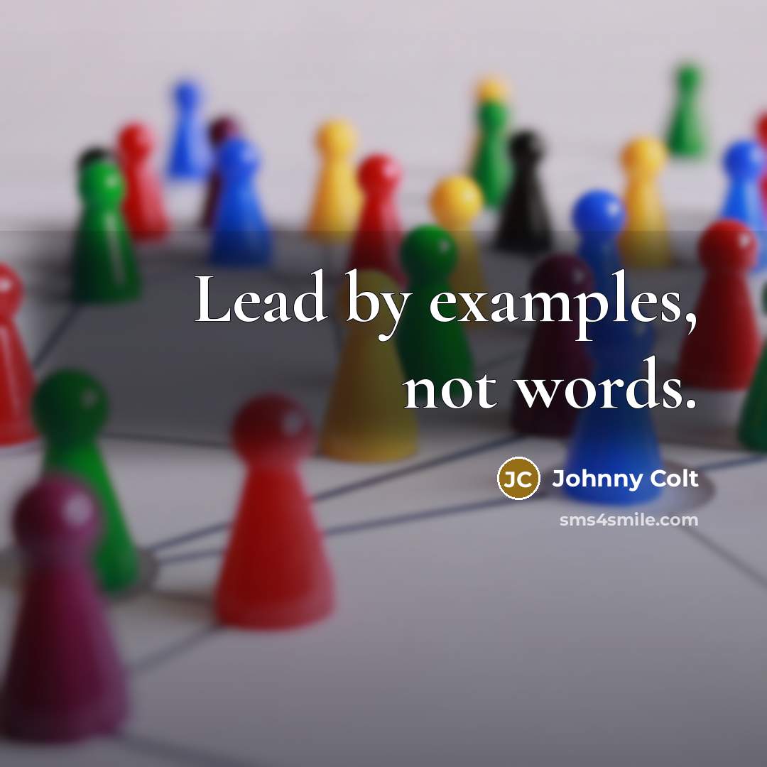 “Lead by examples, not words.” quote by Johnny Colt