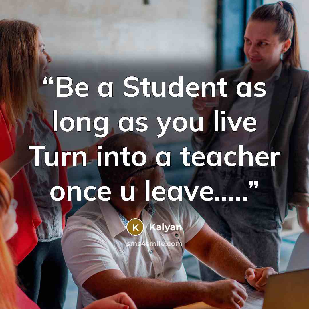 “Be a Student as long as you live Turn into a teacher once u leave…..” quote by Kalyan