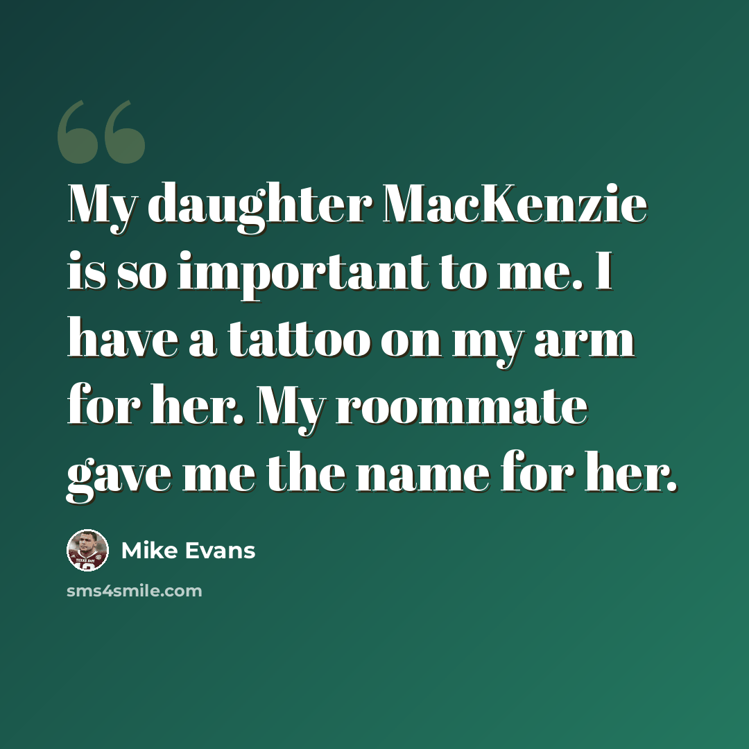 “My daughter MacKenzie is so important to me. I have a tattoo on my arm for her. My roommate gave me the name for her.” quote by Mike Evans