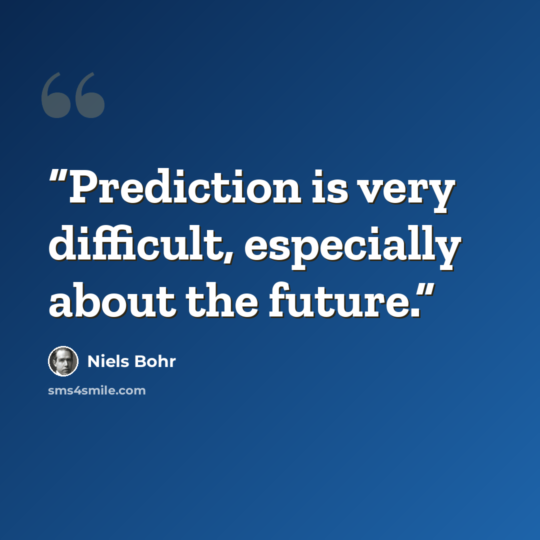 “Prediction is very difficult, especially about the future.” quote by Niels Bohr