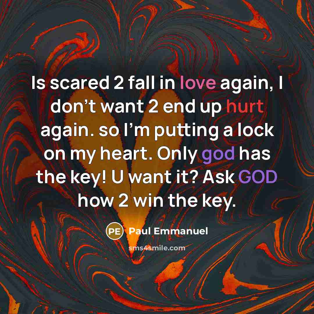 “Is scared 2 fall in love again, I don't want 2 end up hurt again. so I'm putting a lock on my heart. Only god has the key! U want it? Ask GOD how 2 win the key.” quote by Paul Emmanuel