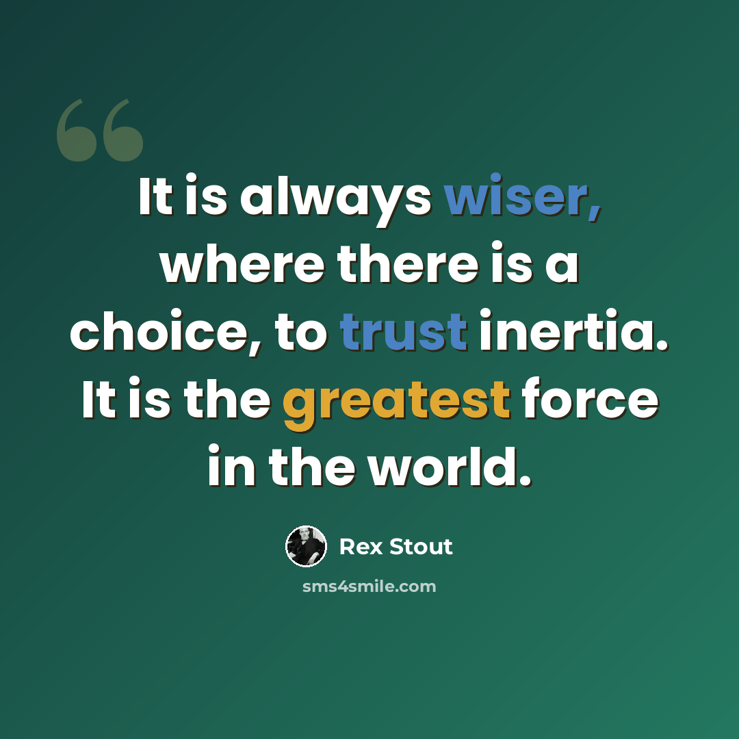 “It is always wiser, where there is a choice, to trust inertia. It is the greatest force in the world.” quote by Rex Stout
