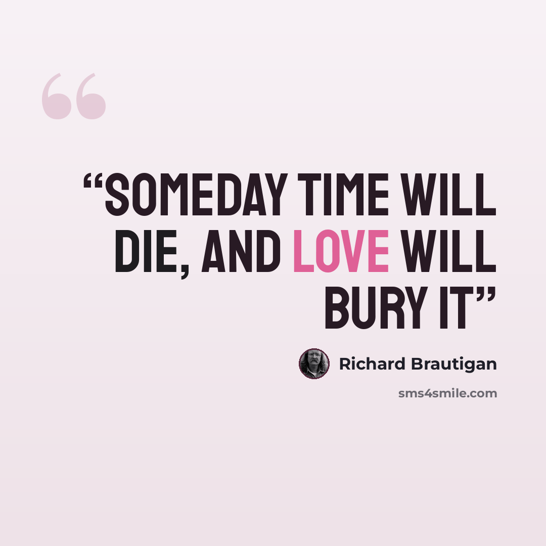 “Someday Time will die, and Love will bury it” quote by Richard Brautigan