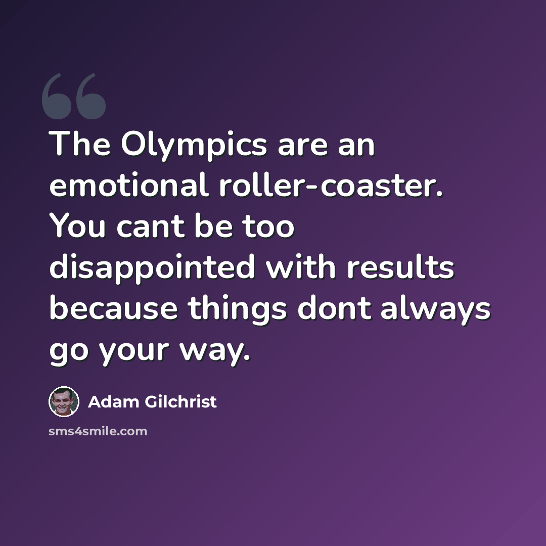 “The Olympics are an emotional roller-coaster. You cant be too disappointed with results because things dont always go your way.” quote by Adam Gilchrist
