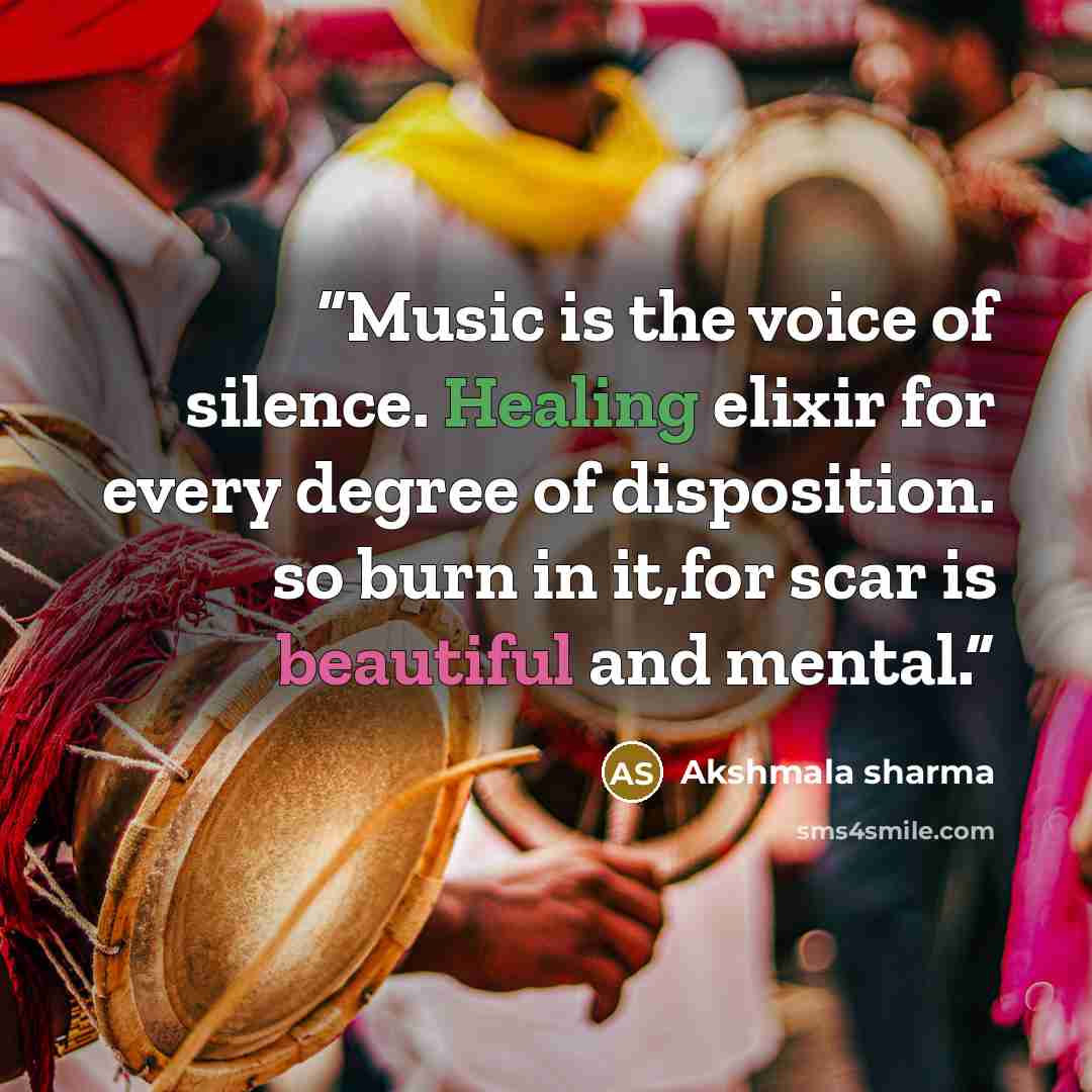 “Music is the voice of silence. Healing elixir for every degree of disposition. so burn in it,for scar is beautiful and mental.” quote by Akshmala Sharma