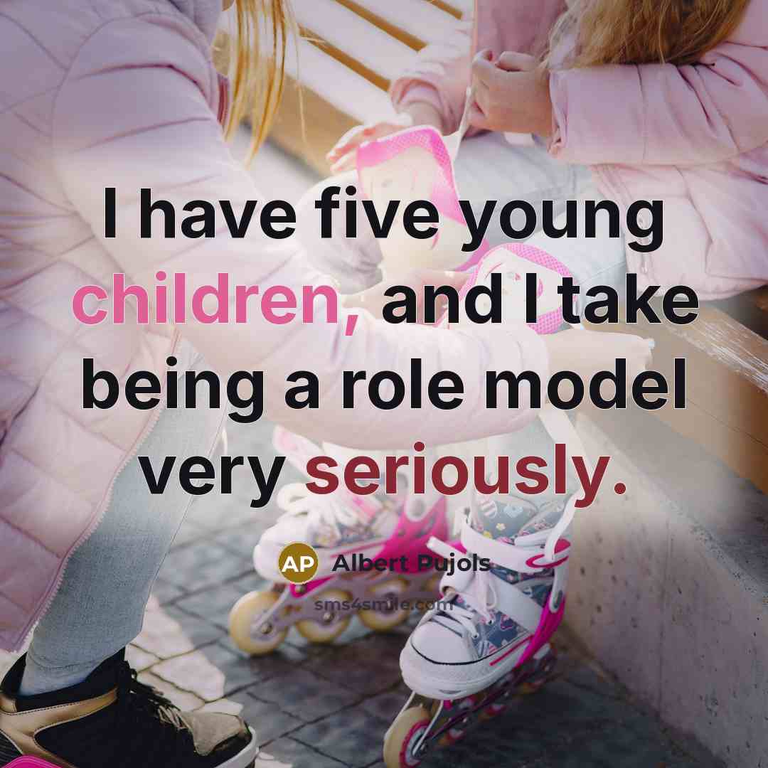 “I have five young children, and I take being a role model very seriously.” quote by Albert Pujols