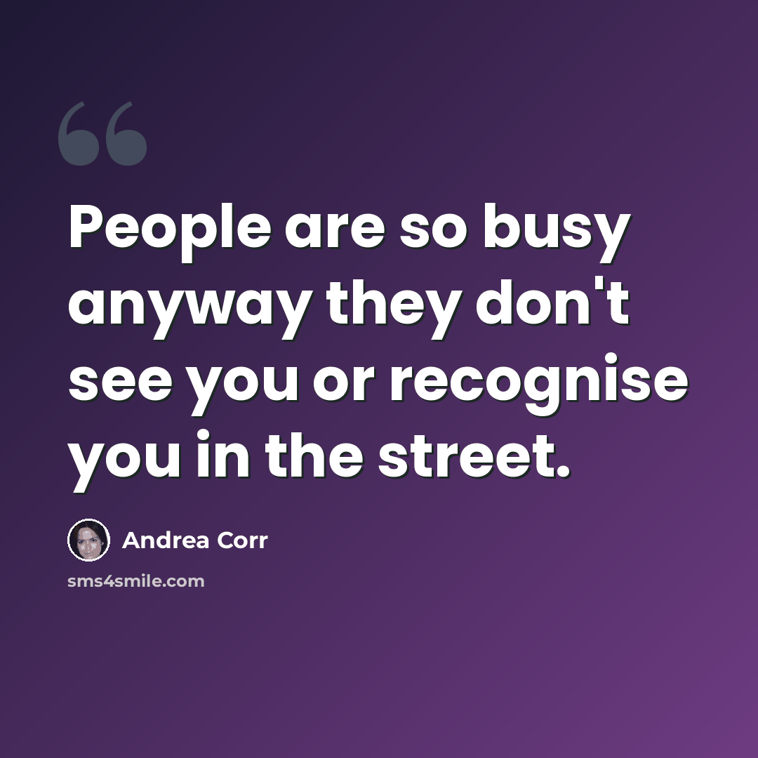 “People are so busy anyway they don't see you or recognise you in the street.” quote by Andrea Corr