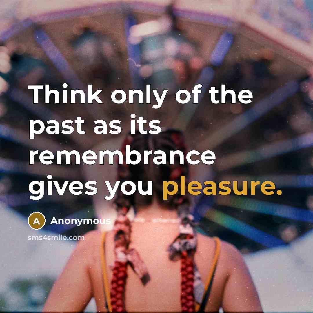 “Think only of the past as its remembrance gives you pleasure.” quote by Anonymous
