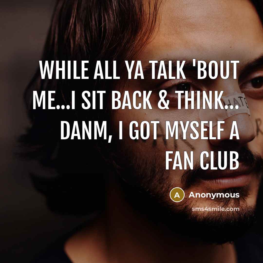 “While all ya talk 'bout me...I sit back & THINK… Danm, I got myself a fan club” quote by Anonymous