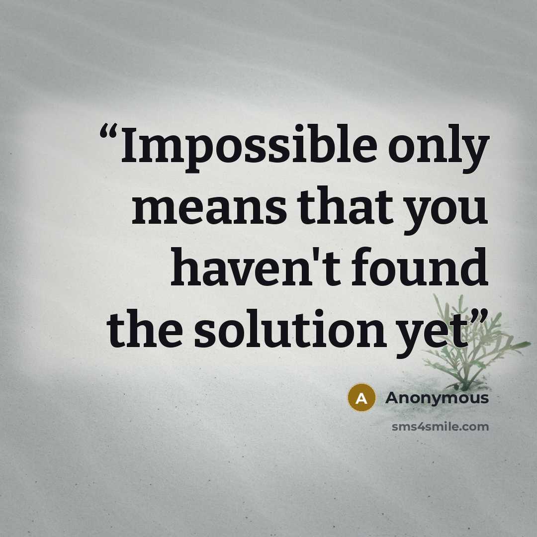 “Impossible only means that you haven't found the solution yet” quote by Anonymous
