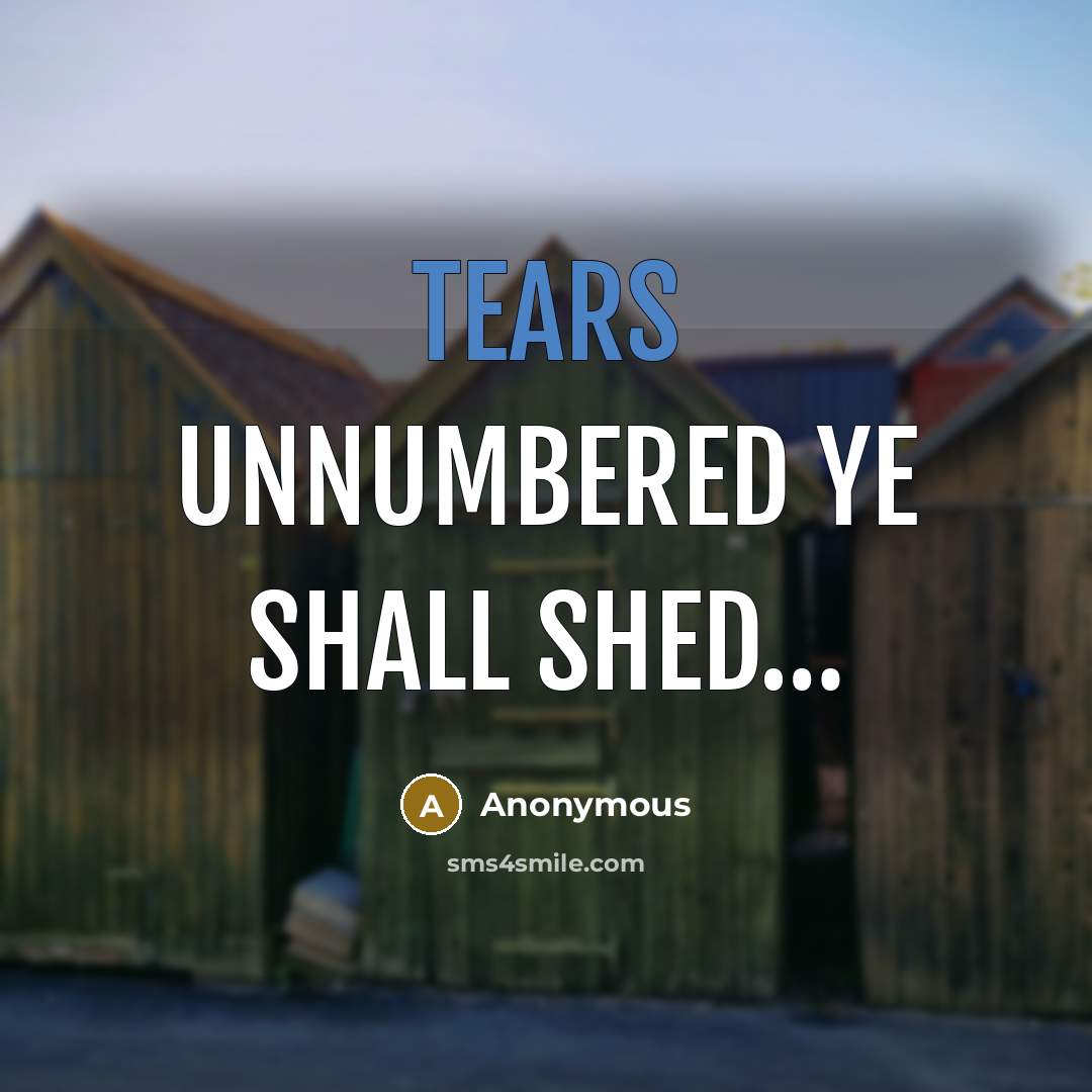 “Tears unnumbered ye shall shed…” quote by Anonymous