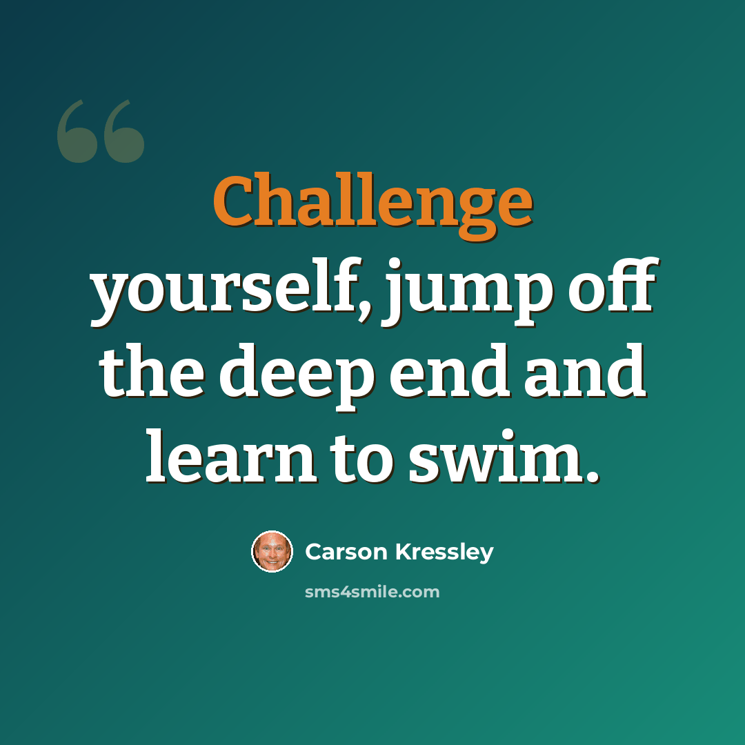 “Challenge yourself, jump off the deep end and learn to swim.” quote by Carson Kressley