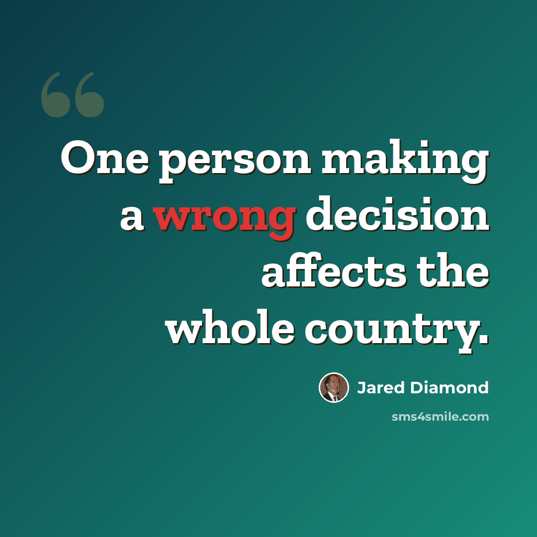 “One person making a wrong decision affects the whole country.” quote by Jared Diamond