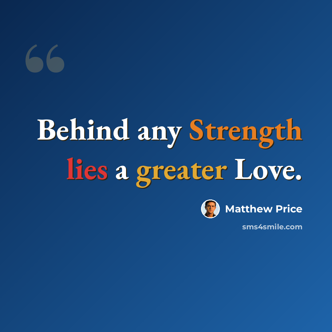 “Behind any Strength lies a greater Love.” quote by Matthew Price