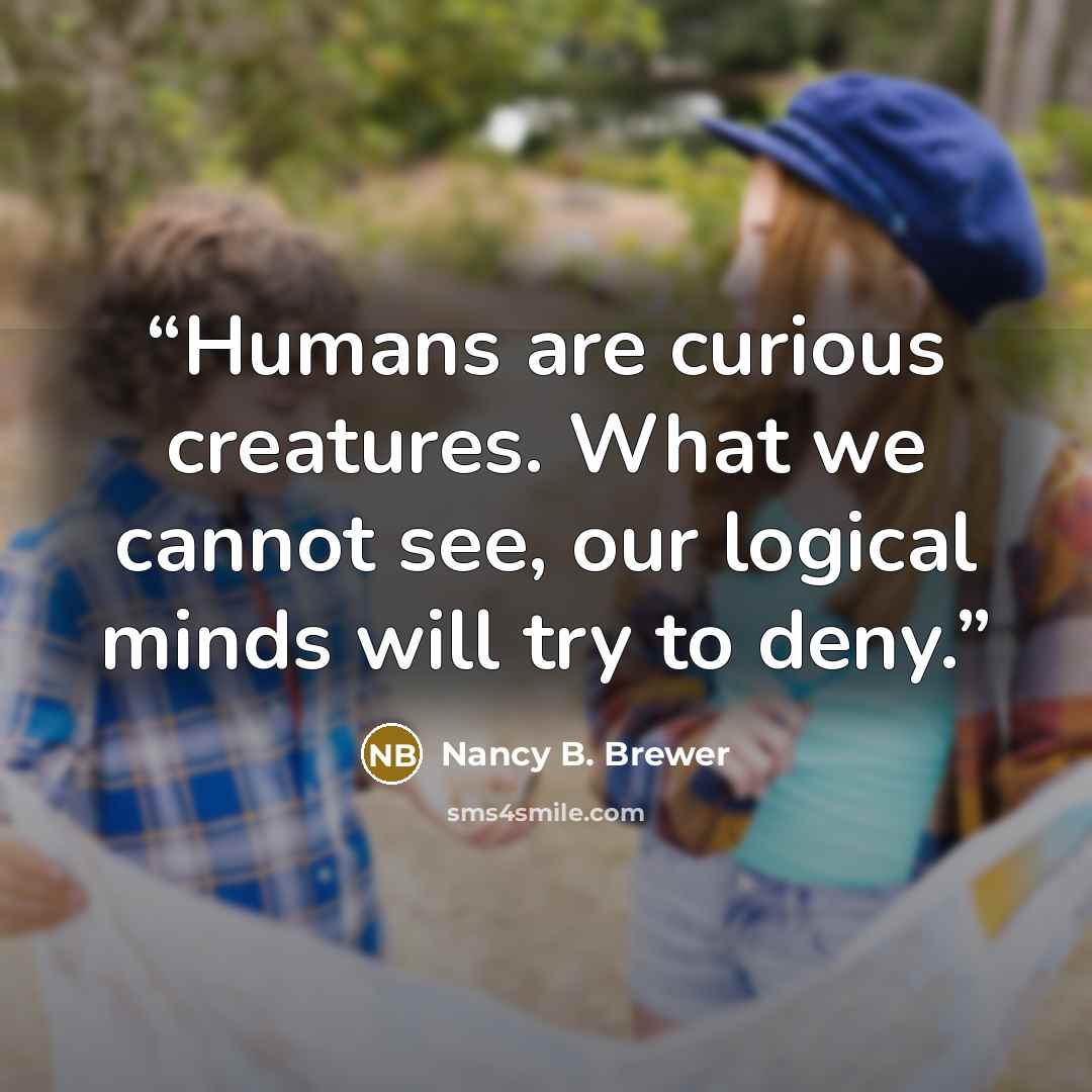 “Humans are curious creatures. What we cannot see, our logical minds will try to deny.” quote by Nancy B. Brewer