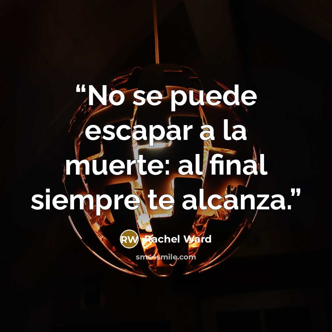 “No se puede escapar a la muerte: al final siempre te alcanza.” quote by Rachel Ward