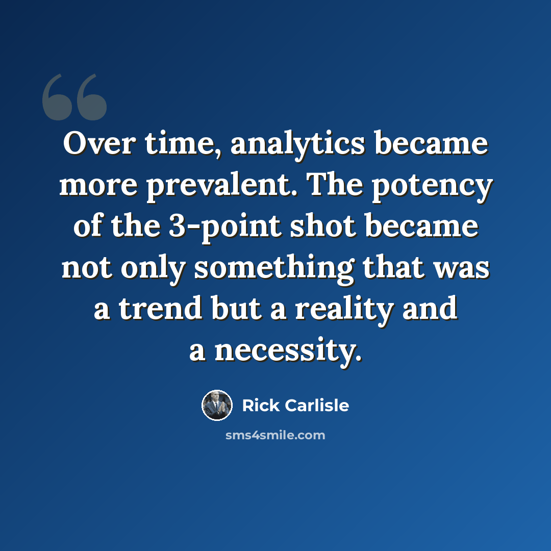 “Over time, analytics became more prevalent. The potency of the 3-point shot became not only something that was a trend but a reality and a necessity.” quote by Rick Carlisle