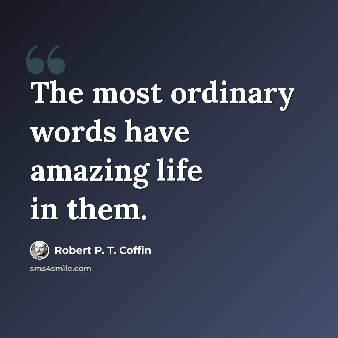 “The most ordinary words have amazing life in them.” quote by Robert P. T. Coffin
