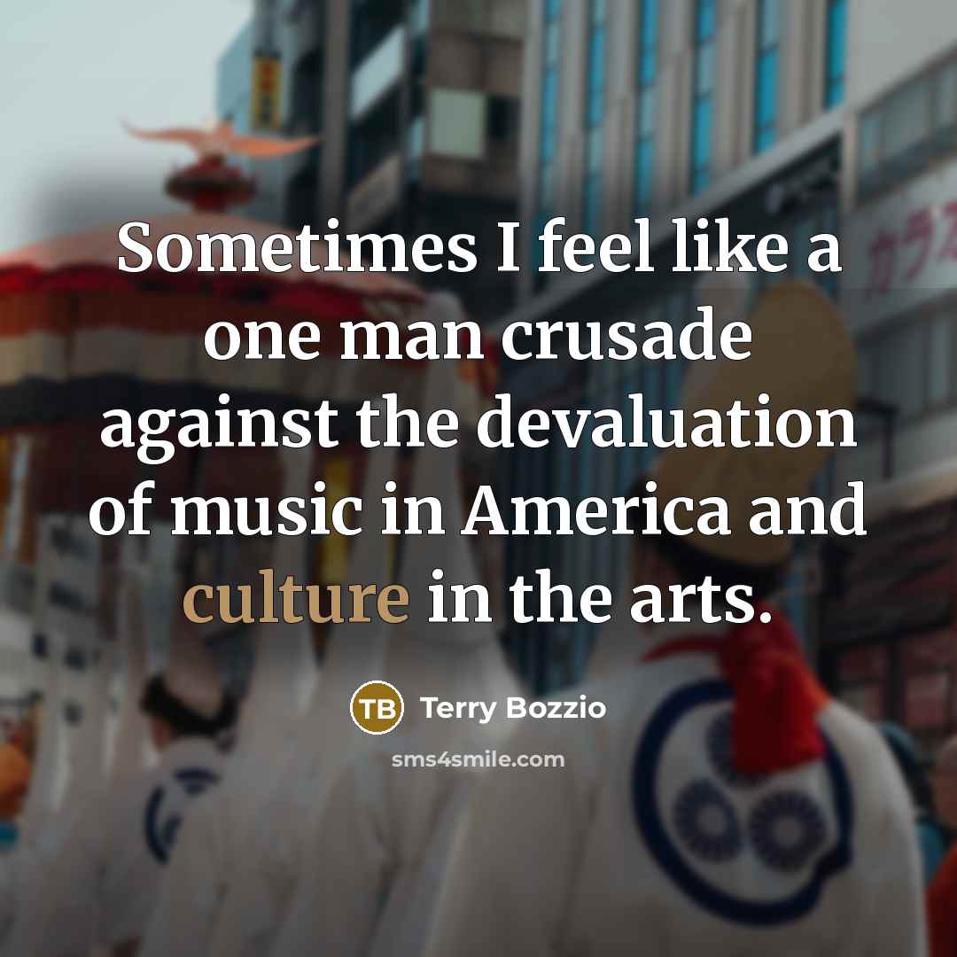 “Sometimes I feel like a one man crusade against the devaluation of music in America and culture in the arts.” quote by Terry Bozzio