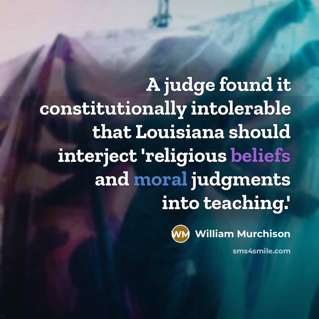 “A judge found it constitutionally intolerable that Louisiana should interject 'religious beliefs and moral judgments into teaching.'” quote by William Murchison