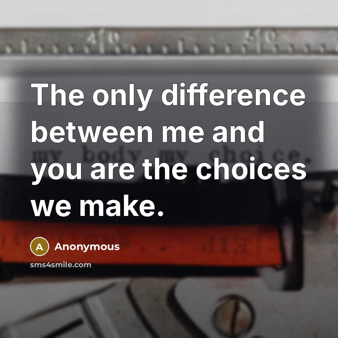 “The only difference between me and you are the choices we make.” quote by Anonymous