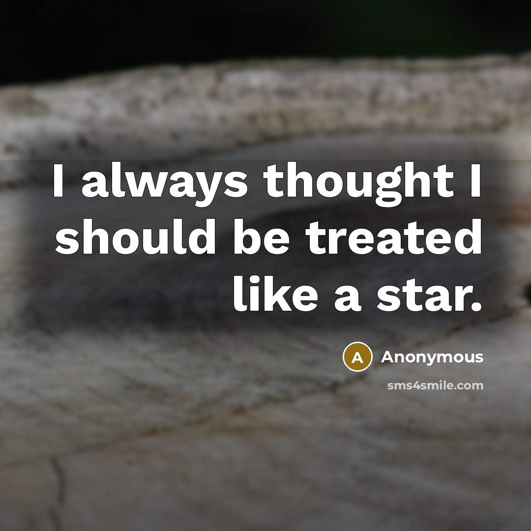 “I always thought I should be treated like a star.” quote by Anonymous